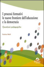 I processi formativi, le nuove frontiere dell educazione e la democrazia. Questioni pedagogiche