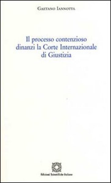 Il processo contenzioso dinanzi la Corte internazionale di giustizia - Gaetano Iannotta