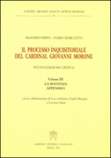 Il processo inquisitoriale del cardinal Giovanni Morone. 3.La sentenza e appendici - Massimo Firpo - Dario Marcatto