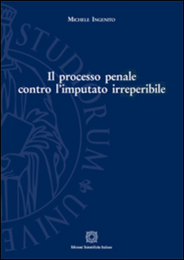 Il processo penale contro l'imputato irreperibile - Michele Ingenito | 