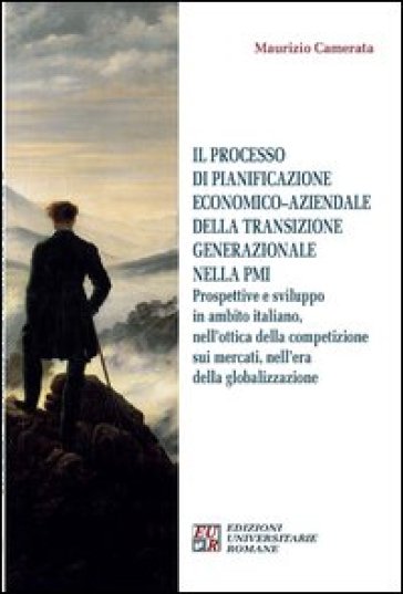 Il processo di pianificazione economico-aziendale della transizione generazionale nella PMI. Prospettive e sviluppo in ambito italiano, nell'ottica della competizione - Maurizio Camerata