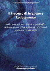 Il processo di selezione e reclutamento. Studio teorico-pratico nella ricerca scientifica delle prospettive di innovazione del processo di selezione e reclutamento