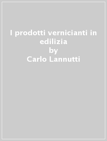 I prodotti vernicianti in edilizia - Carlo Lannutti - Anna Broccolo