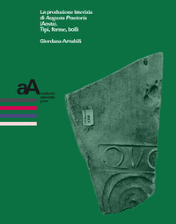 La produzione laterizia di Augusta Praetoria (Aosta). Tipi, forme, bolli - Giordana Amabili