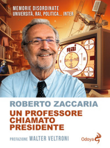 Un professore chiamato presidente. Memorie disordinate. Università, Rai, politica... Inter - Roberto Zaccaria