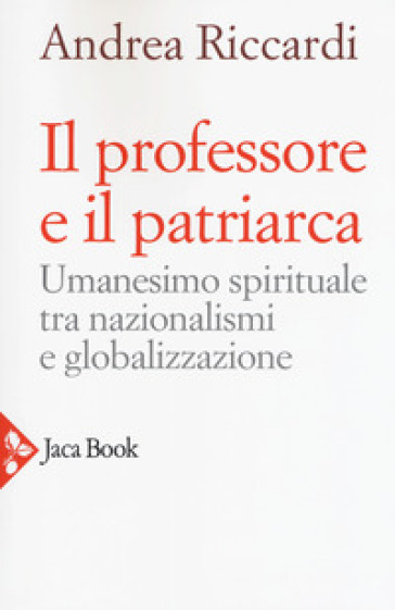 Il professore e il patriarca. Umanesimo spirituale tra nazionalismi e globalizzazione - Andrea Riccardi