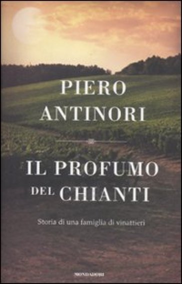 Il profumo del Chianti. Storia di una famiglia di vinattieri - Piero Antinori