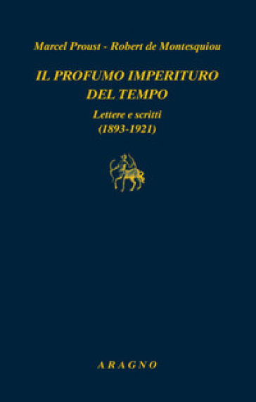 Il profumo imperituro del tempo. Lettere e scritti (1893-1921) - Marcel Proust - Robert de Montesquiou