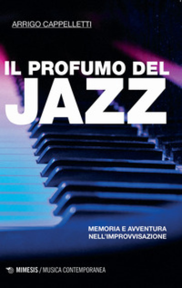 Il profumo del jazz. Memoria e avventura nell'improvvisazione - Arrigo Cappelletti
