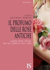 Il profumo delle rose antiche. Quando madre natura non era corrotta dall uomo