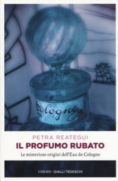 Il profumo rubato. Le misteriose origini dell Eau de Cologne