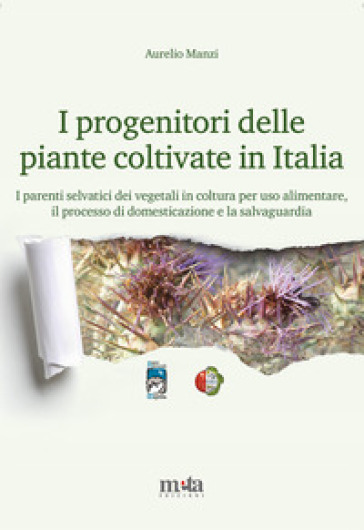 I progenitori delle piante coltivate in Italia. I parenti selvatici dei vegetali in coltura per uso alimentare, il processo di domesticazione e la salvaguardia - Aurelio Manzi