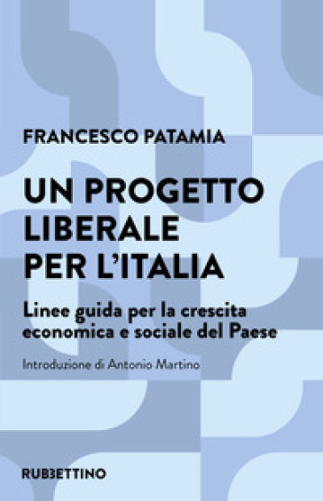 Un progetto liberale per l'Italia. Linee guida per la crescita economica e sociale del Paese - Francesco Patamia