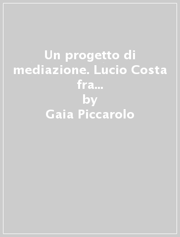 Un progetto di mediazione. Lucio Costa fra tutela del patrimonio e nuova architettura - Gaia Piccarolo