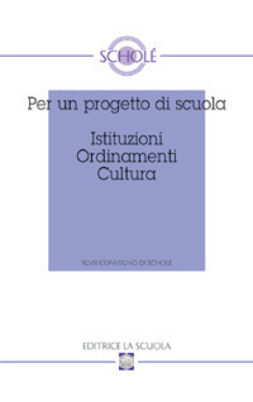 Per un progetto di scuola. Istituzioni ordinamenti cultura. Atti del XLVIII Convegno di Scholè 2009