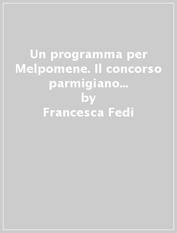 Un programma per Melpomene. Il concorso parmigiano di poesia drammatica e la scrittura tragica in Italia (1770-1786) - Francesca Fedi