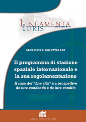 Il programma di stazione spaziale Internazionale e la sua regolamentazione. Il caso del «fine vita» tra prospettive de iure condendo e de iure condito - Marilena Montanari