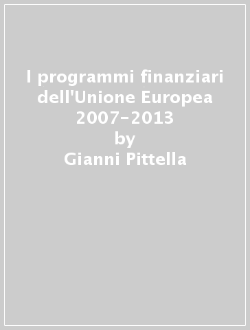 I programmi finanziari dell'Unione Europea 2007-2013 - Gianni Pittella - Sandro Serenari