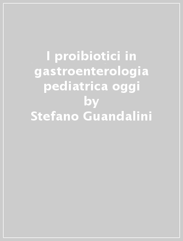 I proibiotici in gastroenterologia pediatrica oggi - Stefano Guandalini - Mala Setty