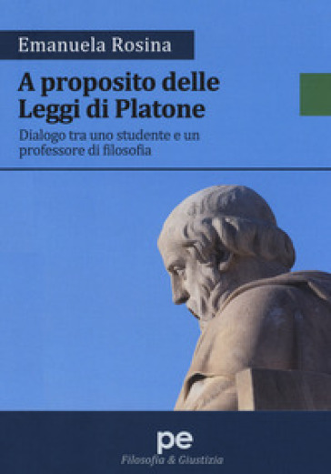 A proposito delle Leggi di Platone. Dialogo tra uno studente e un professore di filosofia - Emanuela Rosina