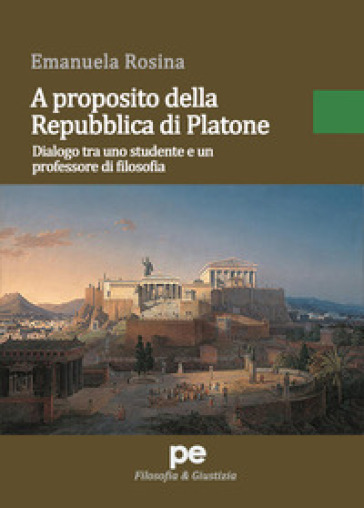 A proposito della Repubblica di Platone. Dialogo tra uno studente e un professore di filosofia - Emanuela Rosina