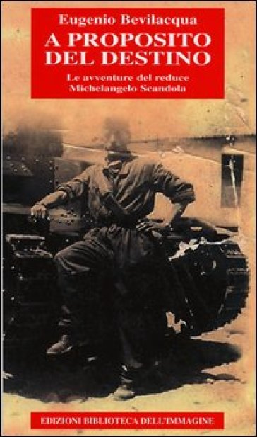 A proposito del destino. Le avventure del reduce Michelangelo Scandola - Eugenio Bevilacqua