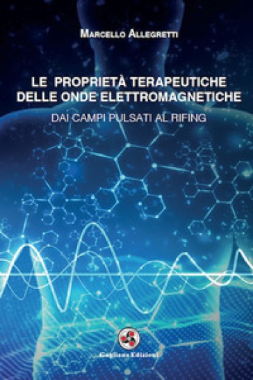 Le proprietà terapeutiche delle onde elettromagnetiche. Dai campi pulsati al rifing - Marcello Allegretti