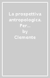 La prospettiva antropologica. Per le Scuole superiori. Con e-book. Con espansione online