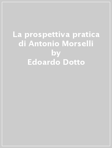 La prospettiva pratica di Antonio Morselli - Edoardo Dotto