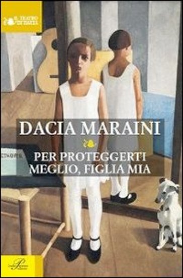 Per proteggerti meglio, figlia mia - Dacia Maraini