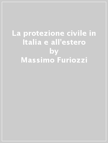 La protezione civile in Italia e all'estero - Massimo Furiozzi