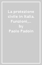 La protezione civile in Italia. Funzioni, competenze, rischi e piani di intervento