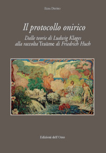 Il protocollo onirico. Dalle teorie di Ludwig Klages alla raccolta «Traume» di Friedrich Huch - Elisa Destro