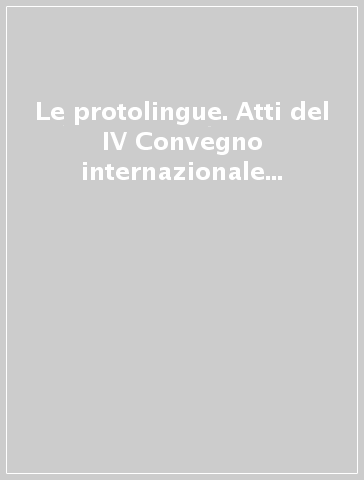 Le protolingue. Atti del IV Convegno internazionale di linguisti