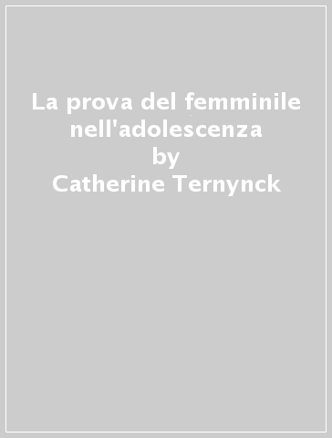 La prova del femminile nell'adolescenza - Catherine Ternynck