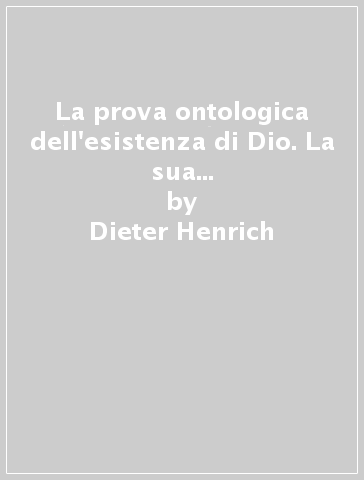 La prova ontologica dell'esistenza di Dio. La sua problematica e la sua storia nell'età moderna - Dieter Henrich