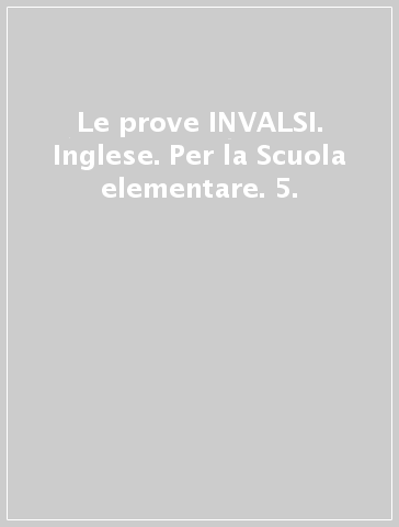 Le prove INVALSI. Inglese. Per la Scuola elementare. 5.