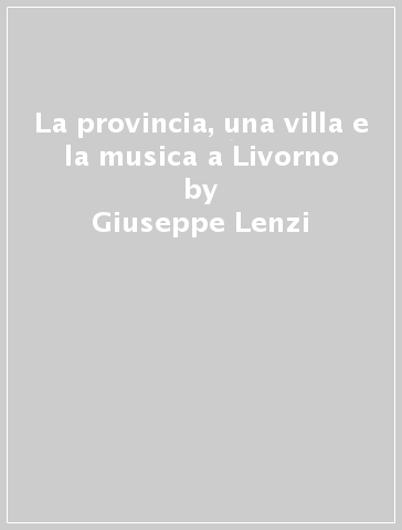 La provincia, una villa e la musica a Livorno - Giuseppe Lenzi