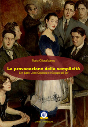 La provocazione della semplicità. Erik Satie, Jean Cocteau e il Gruppo dei Sei - Maria Chiara Manco