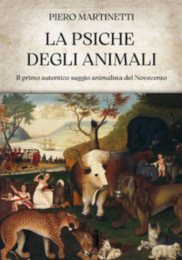 La psiche degli animali. Il primo autentico saggio animalista del Novecento - Piero Martinetti