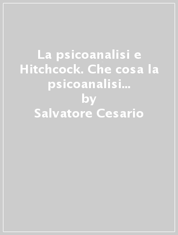 La psicoanalisi e Hitchcock. Che cosa la psicoanalisi può imparare da Hitchcock - Salvatore Cesario