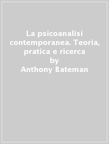 La psicoanalisi contemporanea. Teoria, pratica e ricerca - Anthony Bateman - Jeremy Holmes