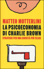 La psicoeconomia di Charlie Brown. Strategie per una società più felice