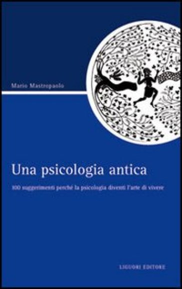 Una psicologia antica. 100 suggerimenti perché la psicologia diventi l'arte di vivere - Mario Mastropaolo