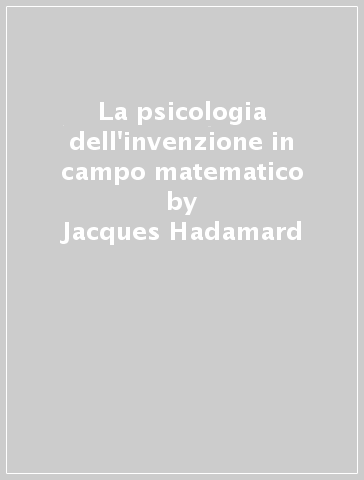 La psicologia dell'invenzione in campo matematico - Jacques Hadamard