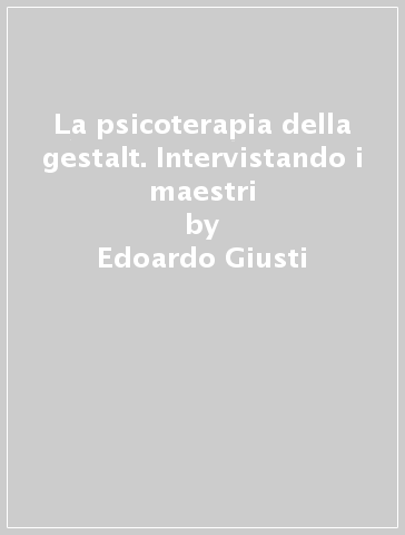 La psicoterapia della gestalt. Intervistando i maestri - Edoardo Giusti | 