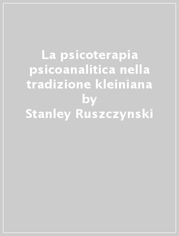La psicoterapia psicoanalitica nella tradizione kleiniana - Stanley Ruszczynski - Sue Johnson