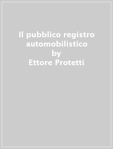 Il pubblico registro automobilistico - Ettore Protetti