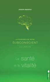 La puissance de votre subconscient pour améliorer la santé et la vitalité