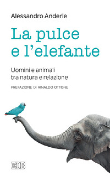 La pulce e l'elefante. Uomini e animali tra natura e relazione - Alessandro Anderle